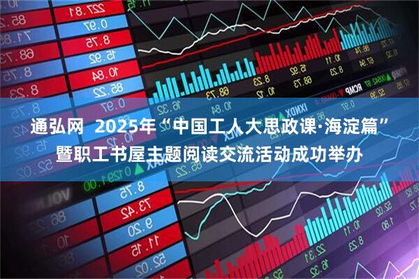 通弘网  2025年“中国工人大思政课·海淀篇”暨职工书屋主题阅读交流活动成功举办