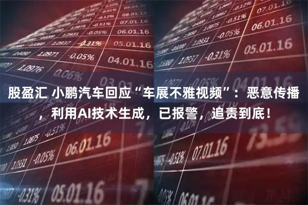 股盈汇 小鹏汽车回应“车展不雅视频”:恶意传播,利用AI技术生成,已报警,追责到底!