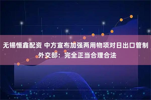 无锡恒鑫配资 中方宣布加强两用物项对日出口管制  外交部：完全正当合理合法