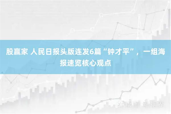 股赢家 人民日报头版连发6篇“钟才平”，一组海报速览核心观点