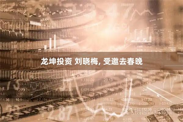 龙坤投资 刘晓梅, 受邀去春晚