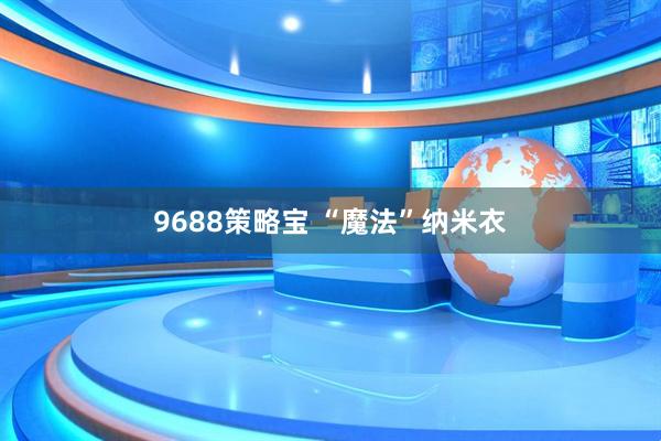 9688策略宝 “魔法”纳米衣
