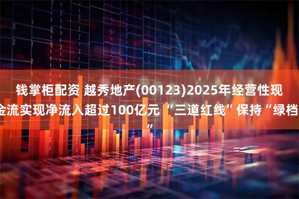 钱掌柜配资 越秀地产(00123)2025年经营性现金流实现净流入超过100亿元 “三道红线”保持“绿档”