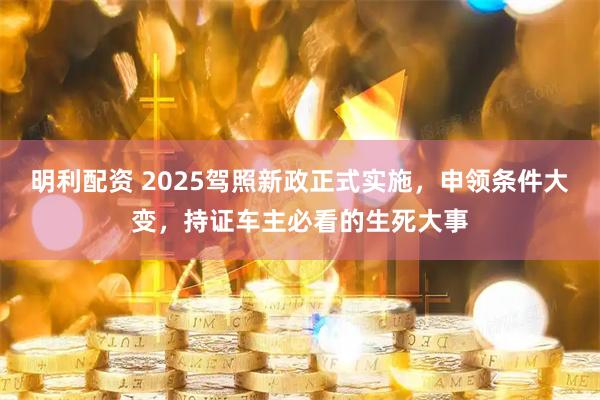 明利配资 2025驾照新政正式实施,申领条件大变,持证车主必看的生死大事